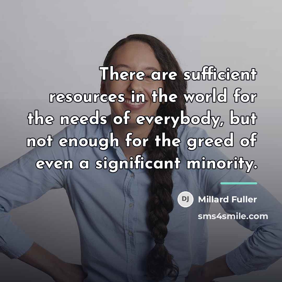 “There are sufficient resources in the world for the needs…” quote by Millard Fuller