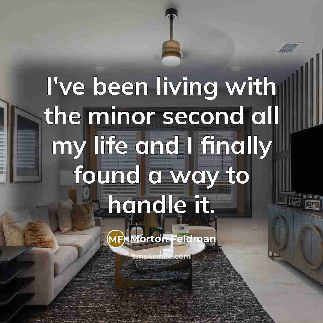 “I've been living with the minor second all my life…” quote by Morton Feldman