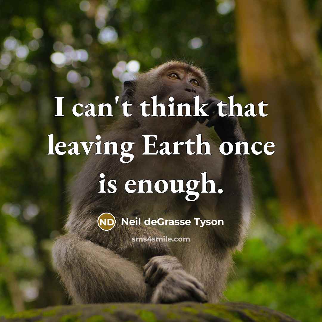 “I can't think that leaving Earth once is enough.…” quote by Neil deGrasse Tyson