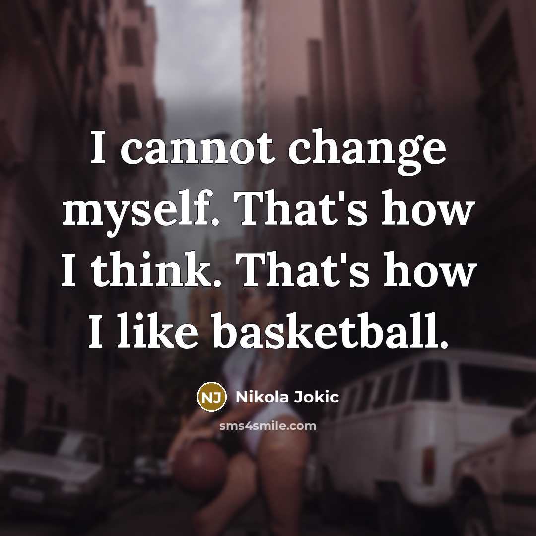 “I cannot change myself. That's how I think. That's how…” quote by Nikola Jokic