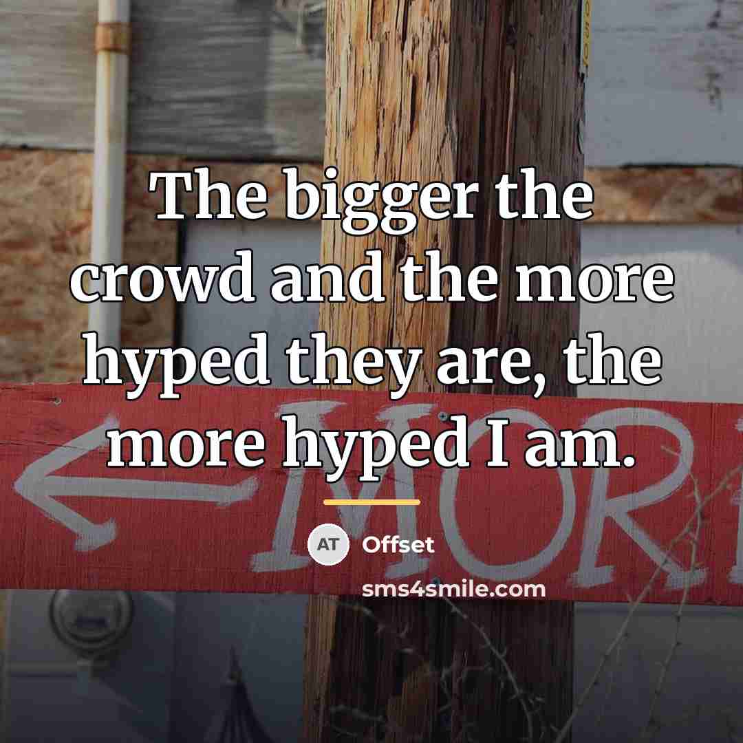 “The bigger the crowd and the more hyped they are,…” quote by Offset