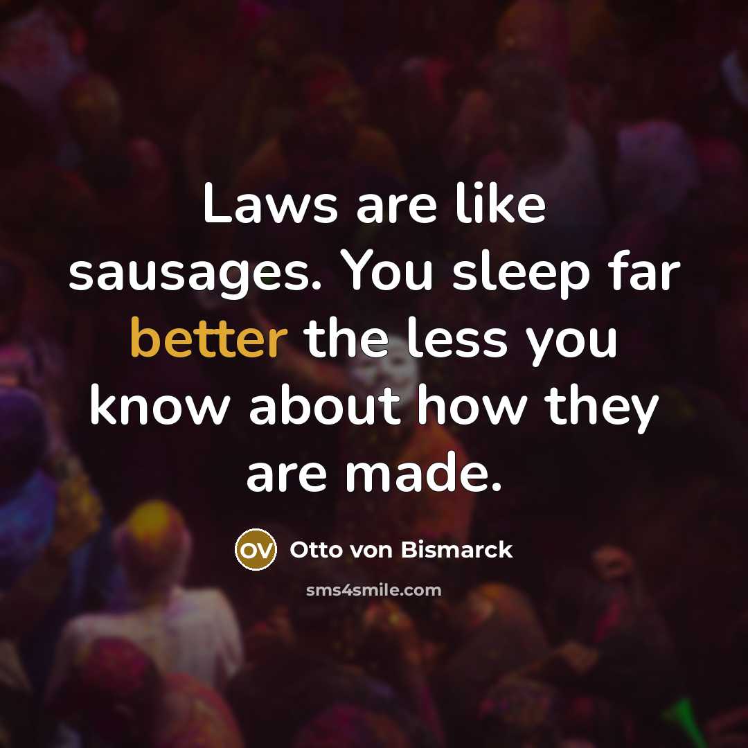 “Laws are like sausages. You sleep far better the less…” quote by Otto von Bismarck
