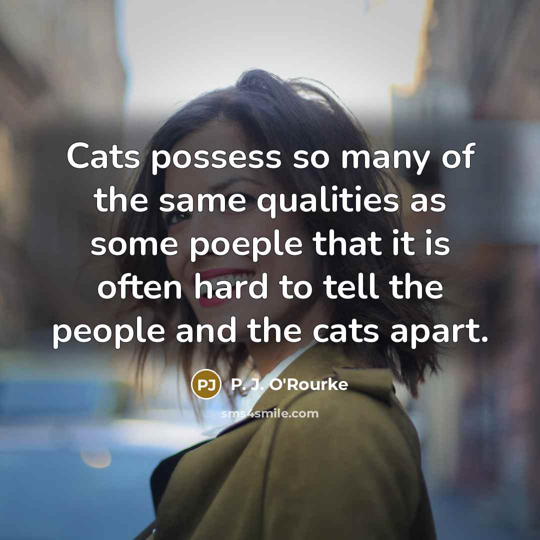 “Cats possess so many of the same qualities as some…” quote by P. J. O'Rourke