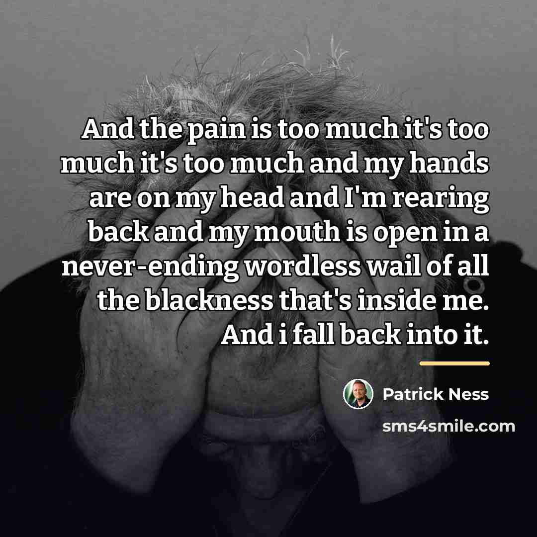 “And the pain is too much it's too much it's…” quote by Patrick Ness