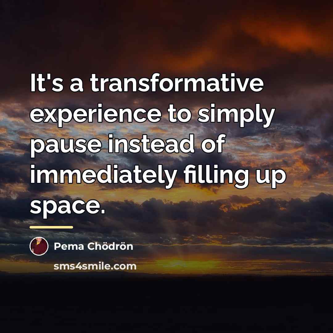 “It's a transformative experience to simply pause instead of immediately…” quote by Pema Chodron