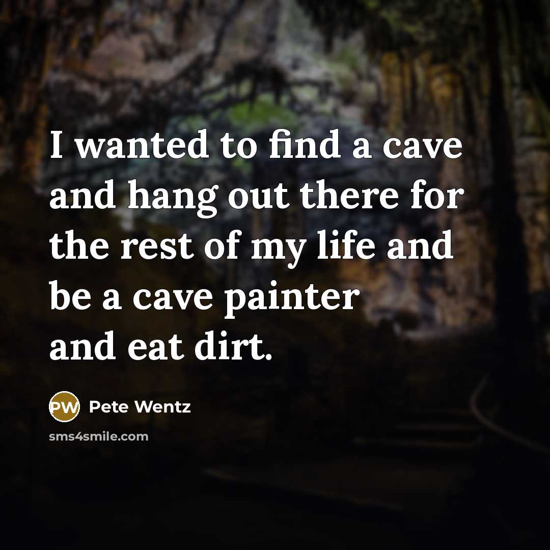 “I wanted to find a cave and hang out there for the rest of my life and be a cave painter and eat dirt.” quote by Pete Wentz