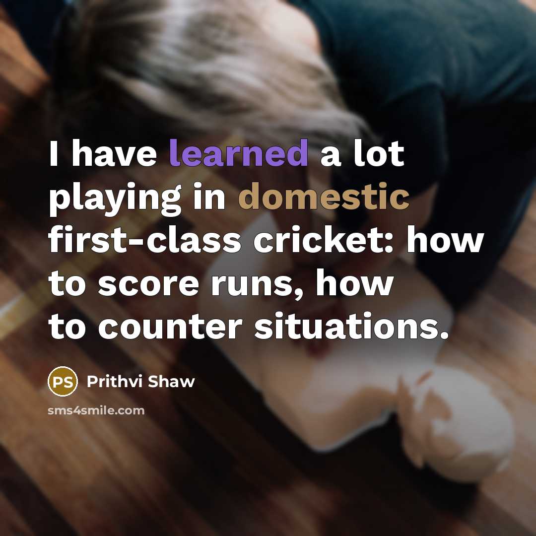 “I have learned a lot playing in domestic first-class cricket:…” quote by Prithvi Shaw