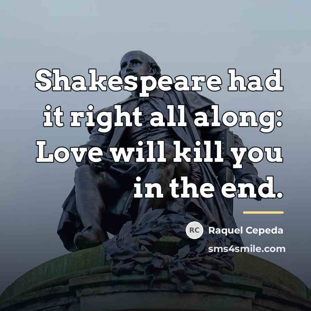 “Shakespeare had it right all along: Love will kill you…” quote by Raquel Cepeda