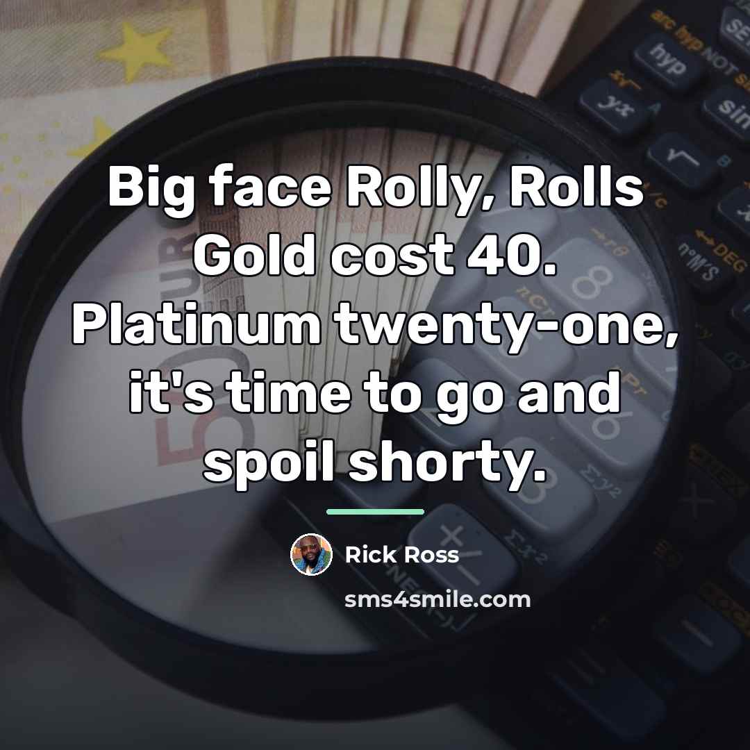 “Big face Rolly, Rolls Gold cost 40. Platinum twenty-one, it's…” quote by Rick Ross