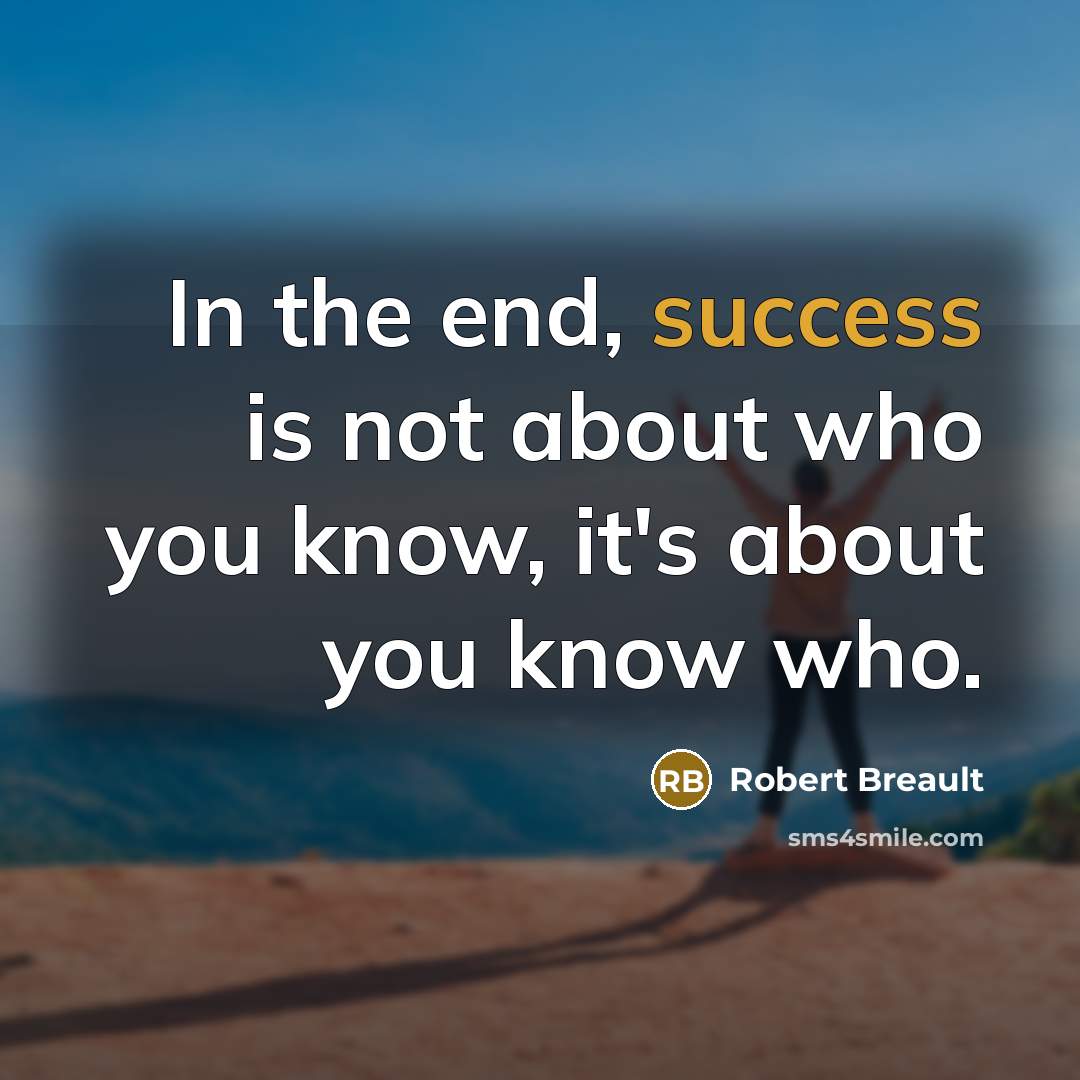 “In the end, success is not about who you know,…” quote by Robert Breault