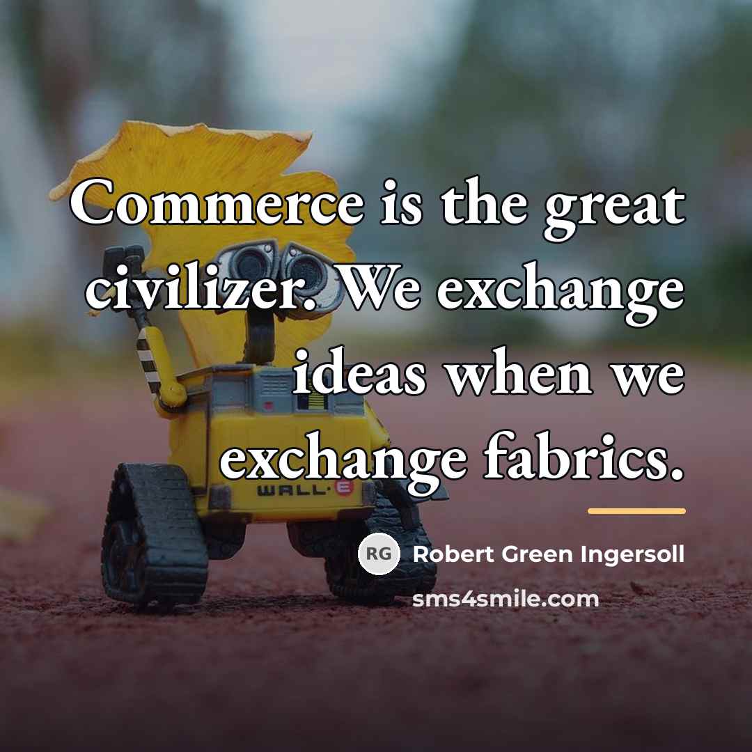 “Commerce is the great civilizer. We exchange ideas when we…” quote by Robert Green Ingersoll