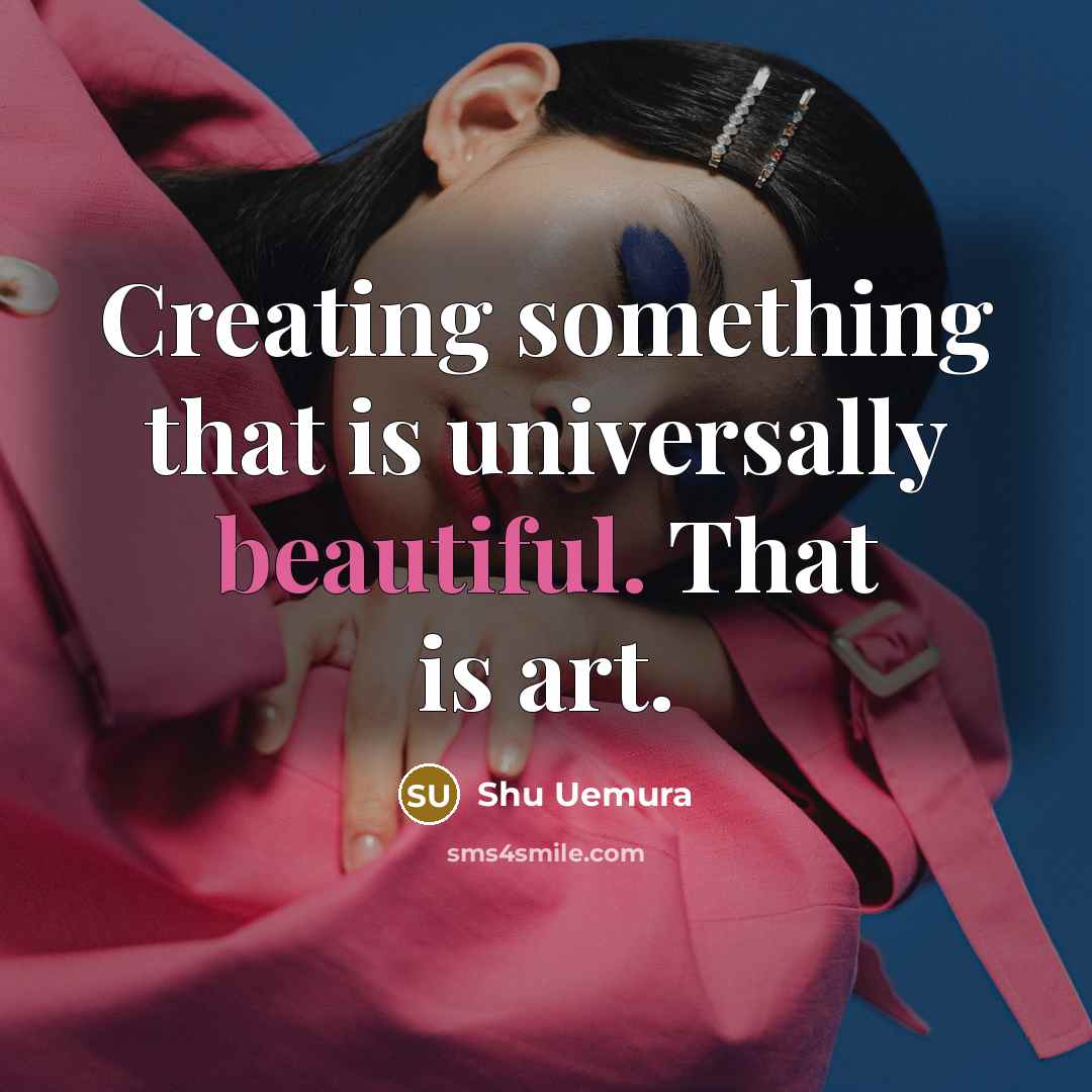 “Creating something that is universally beautiful. That is art.…” quote by Shu Uemura