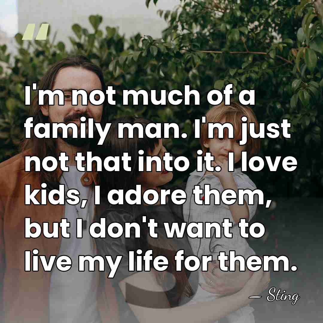 I'm not much of a family man. I'm just not that into&hellip; - Sting