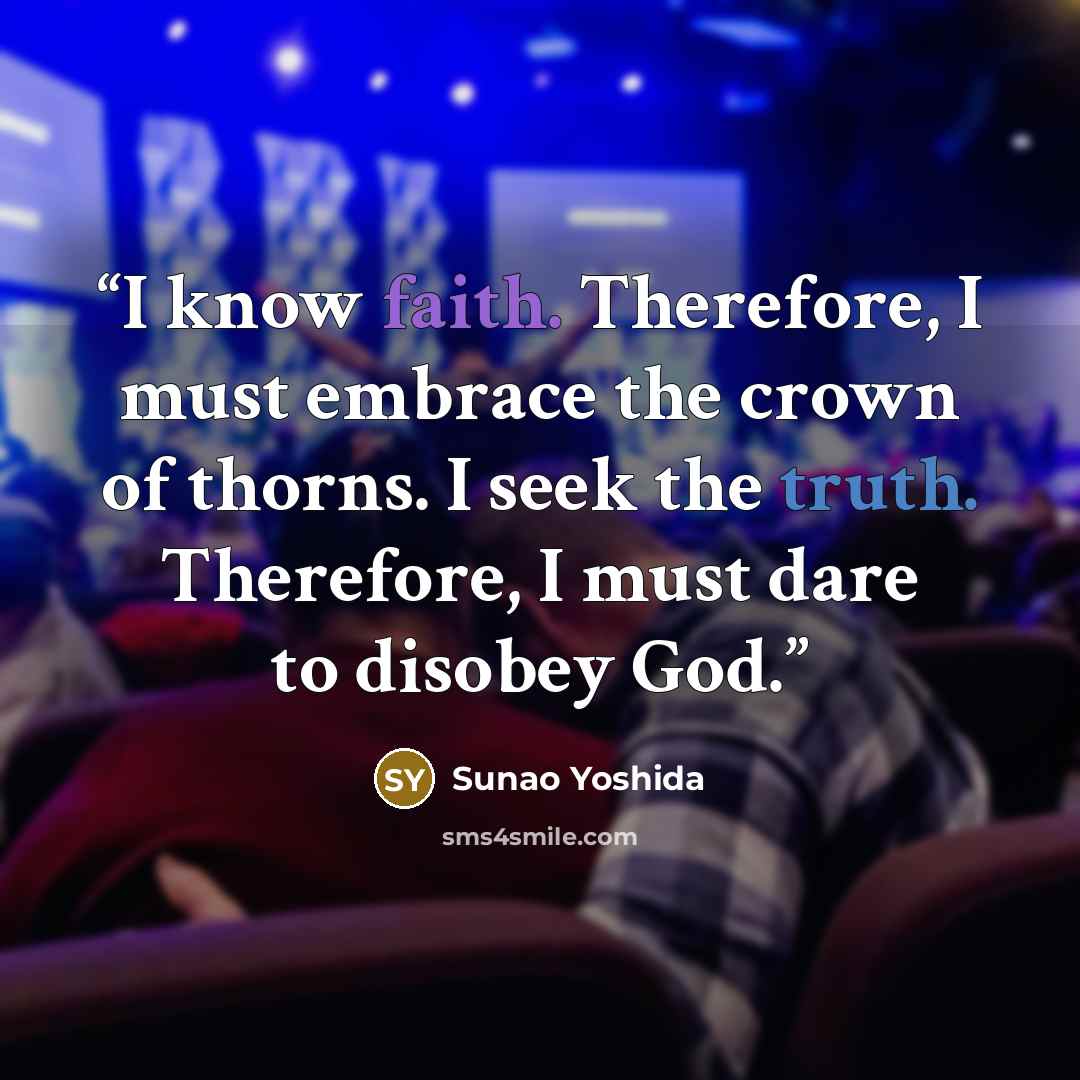 “I know faith. Therefore, I must embrace the crown of thorns. I seek the truth. Therefore, I must dare to disobey God.” quote by Sunao Yoshida