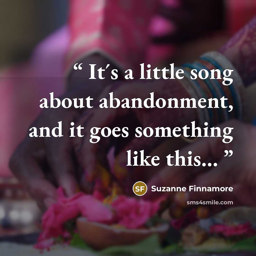 “It´s a little song about abandonment, and it goes something like this…” quote by Suzanne Finnamore