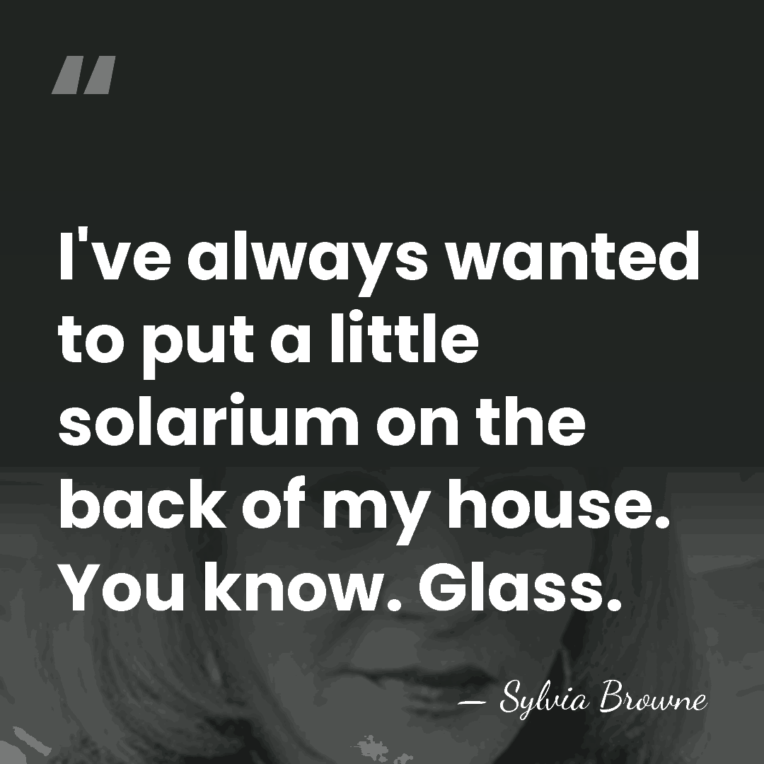 I've always wanted to put a little solarium on the back of&hellip; - Sylvia Browne