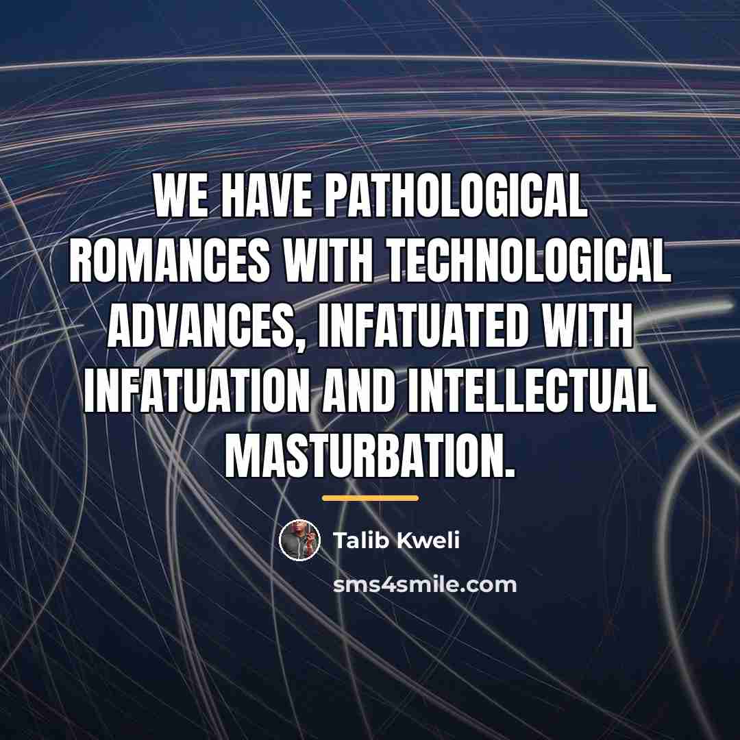 “We have pathological romances with technological advances, infatuated with infatuation…” quote by Talib Kweli