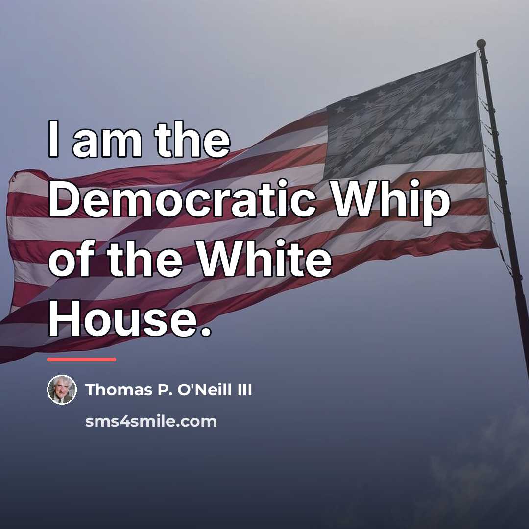 “I am the Democratic Whip of the White House.…” quote by Anonymous