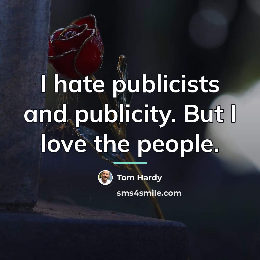 “I hate publicists and publicity. But I love the people.…” quote by Tom Hardy
