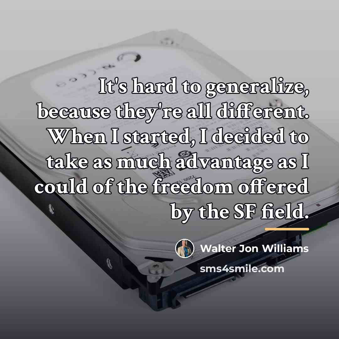 “It's hard to generalize, because they're all different. When I…” quote by Walter Jon Williams