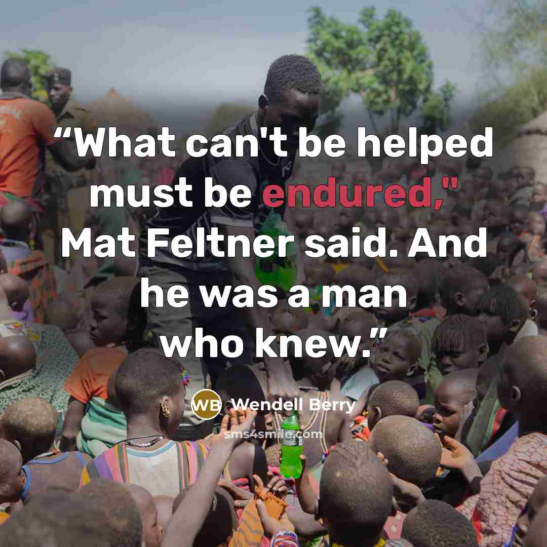 “What can't be helped must be endured," Mat Feltner said. And he was a man who knew.” quote by Wendell Berry