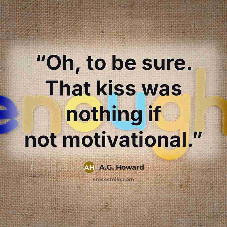 “Oh, to be sure. That kiss was nothing if not motivational.” quote by A.G. Howard