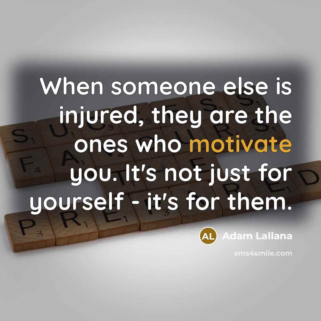 “When someone else is injured, they are the ones who motivate you. It's not just for yourself - it's for them.” quote by Adam Lallana