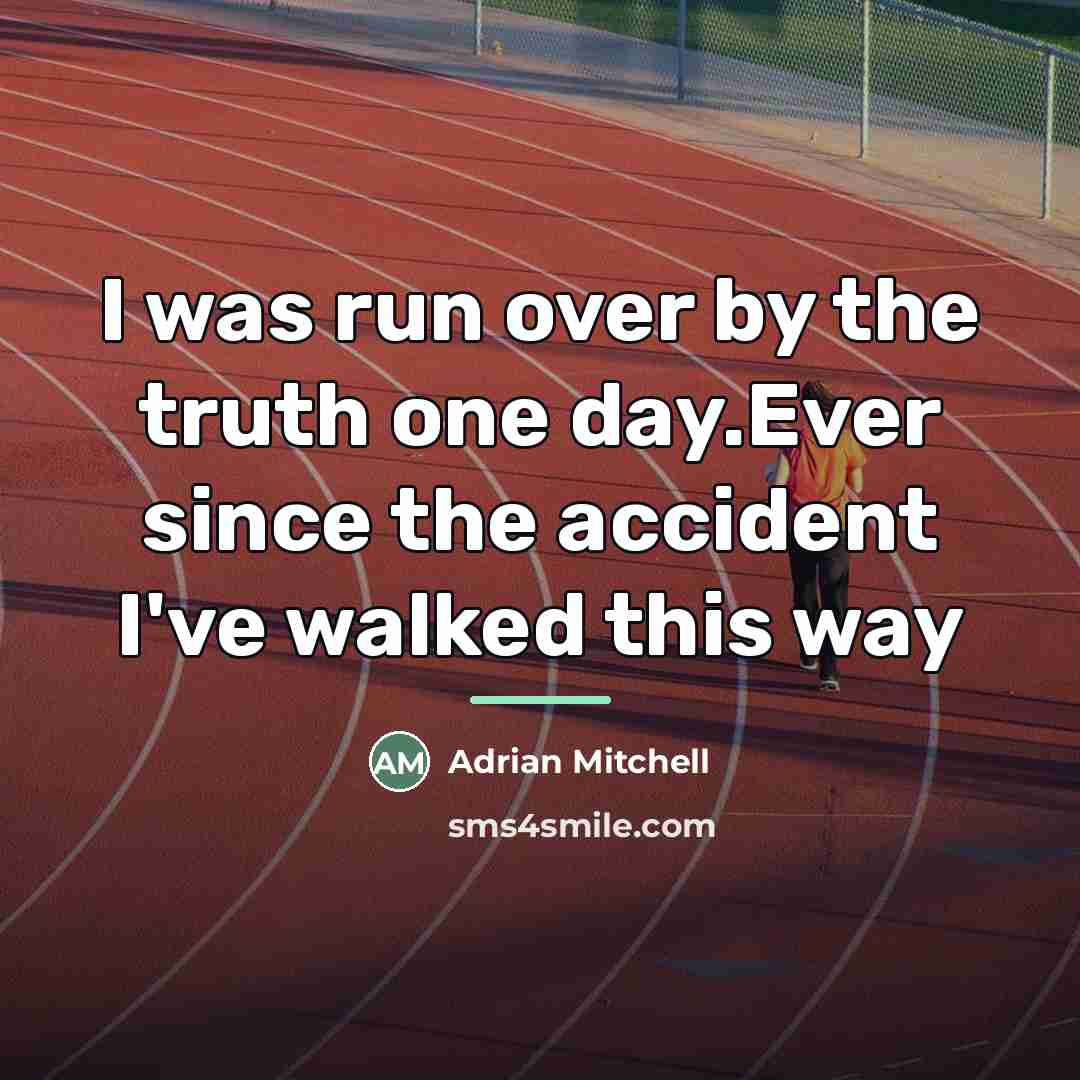 “I was run over by the truth one day.Ever since…” quote by Adrian Mitchell