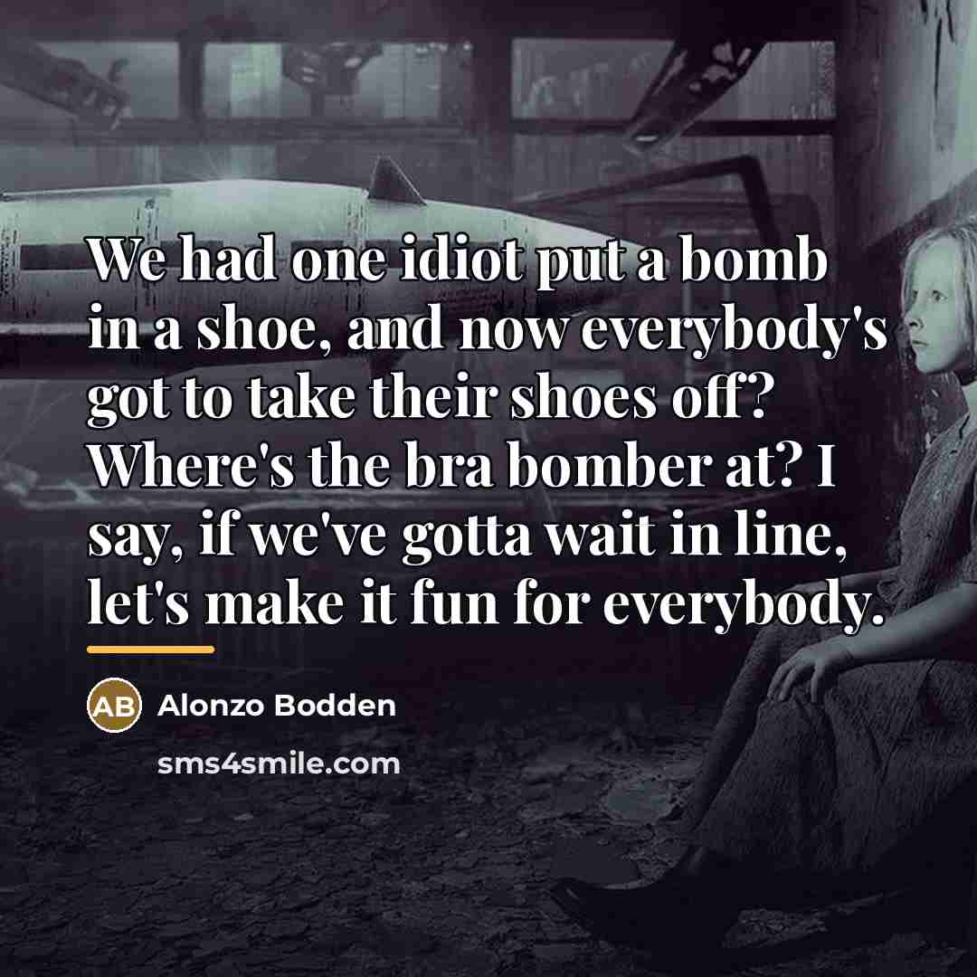 “We had one idiot put a bomb in a shoe,…” quote by Alonzo Bodden