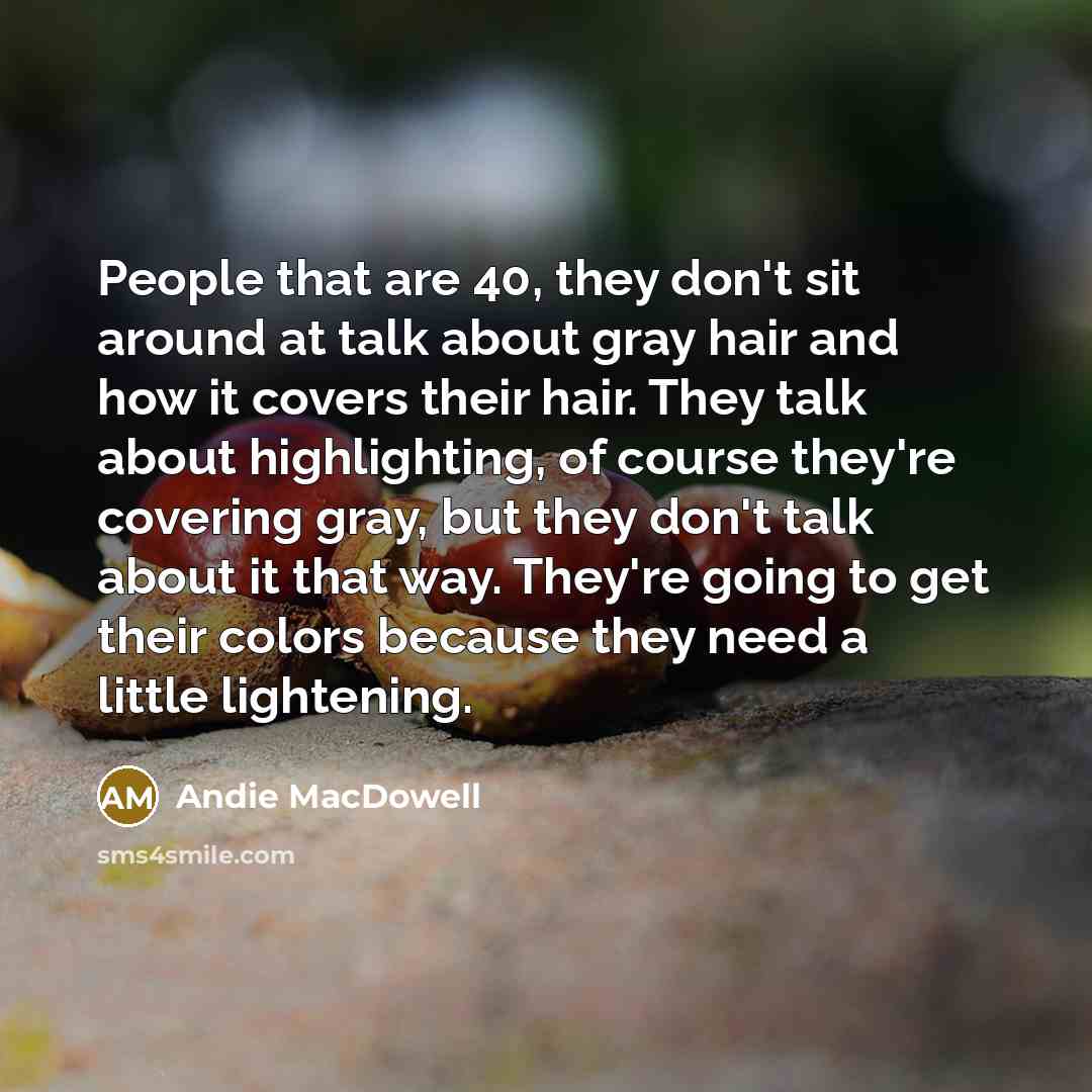 “People that are 40, they don't sit around at talk…” quote by Andie MacDowell