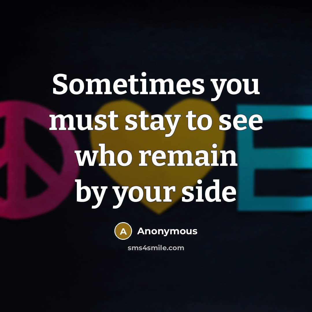 “Sometimes you must stay to see who remain by your…” quote by Anonymous