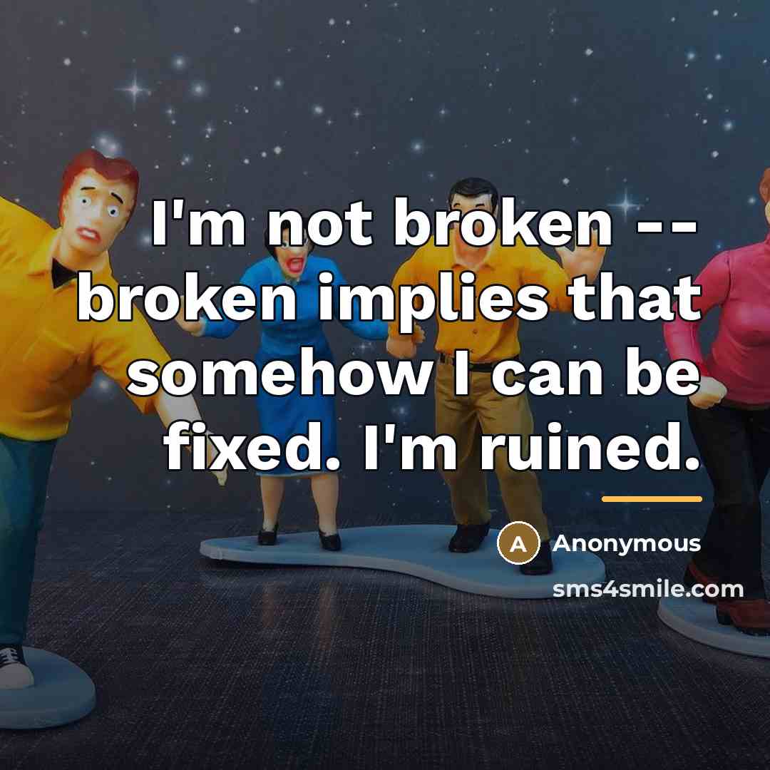 “I'm not broken -- broken implies that somehow I can…” quote by Anonymous