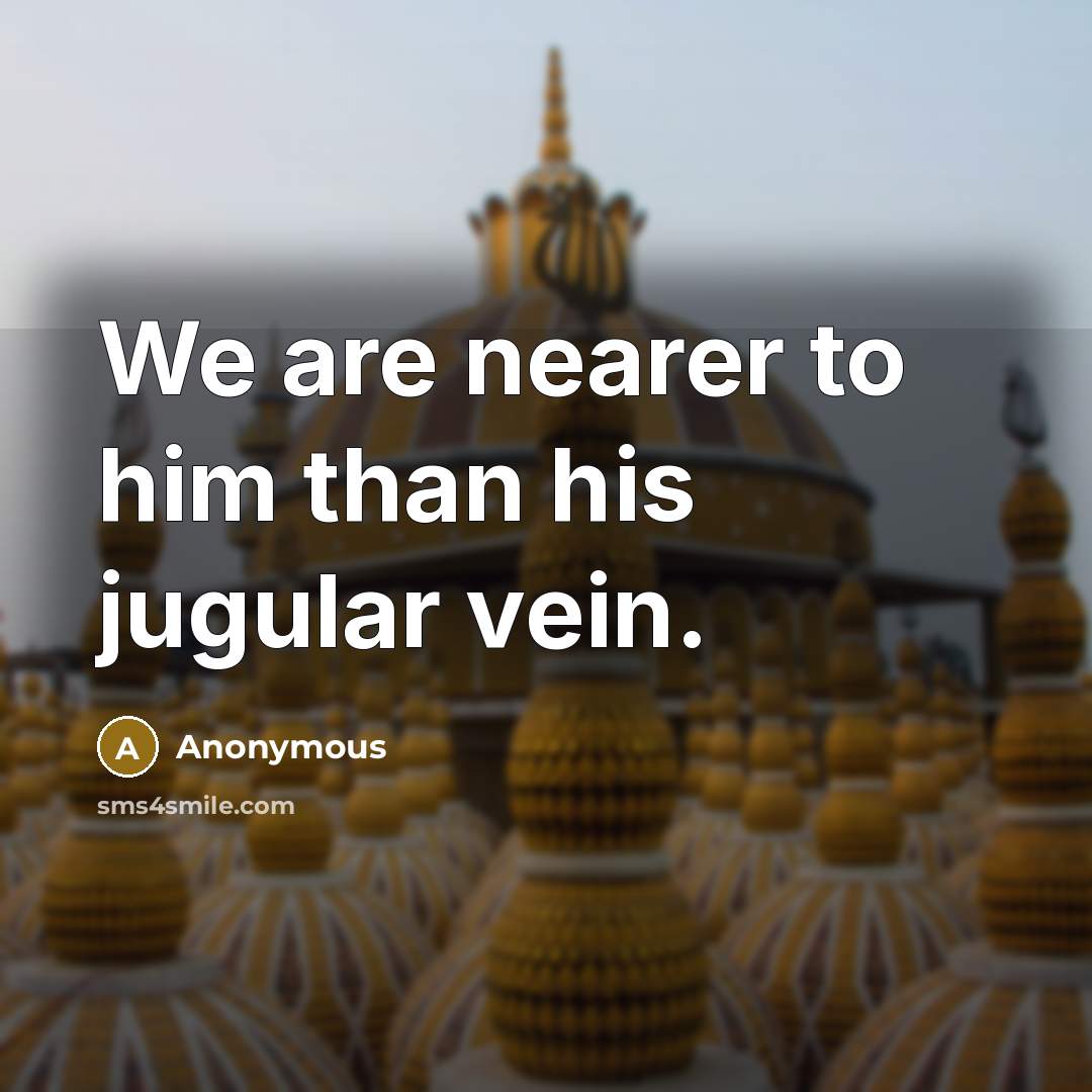 “We are nearer to him than his jugular vein.…” quote by Anonymous