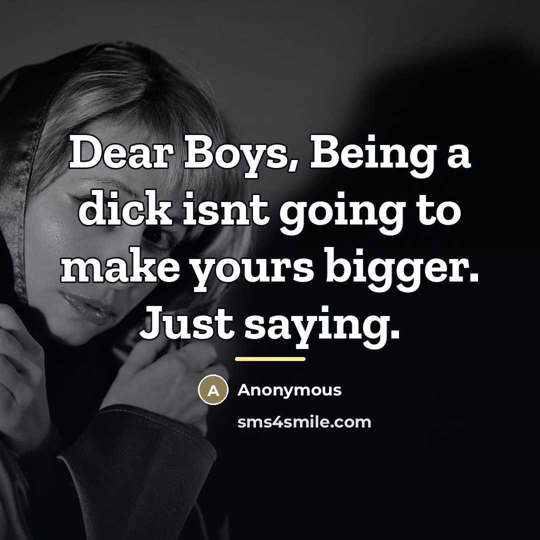 “Dear Boys, Being a dick isnt going to make yours…” quote by Anonymous