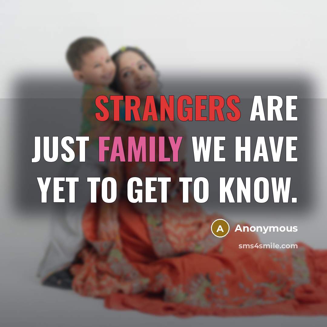“Strangers are just family we have yet to get to…” quote by Anonymous