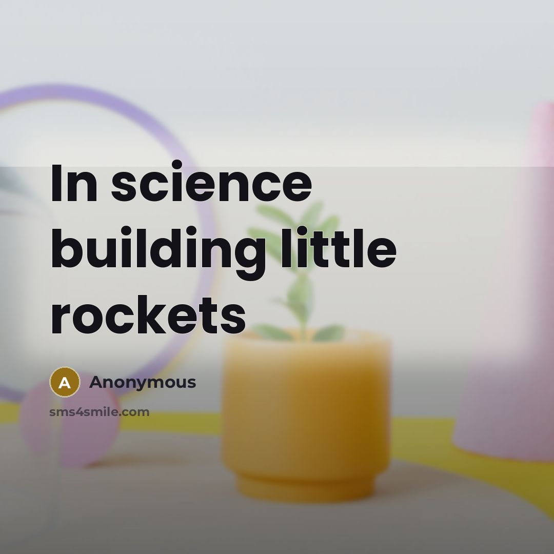 “In science building little rockets” quote by Anonymous