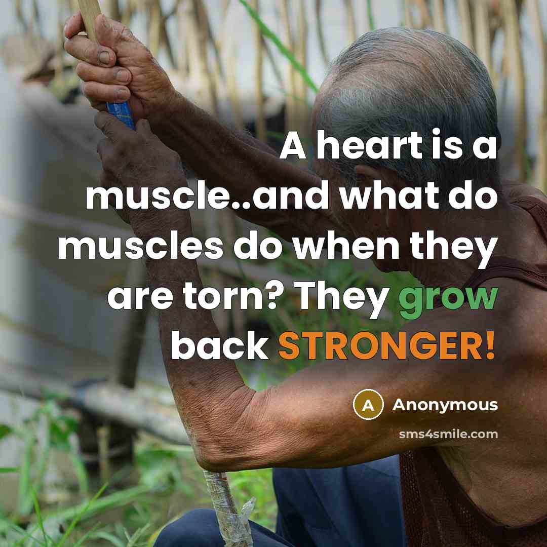“A heart is a muscle..and what do muscles do when they are torn? They grow back STRONGER!” quote by Anonymous