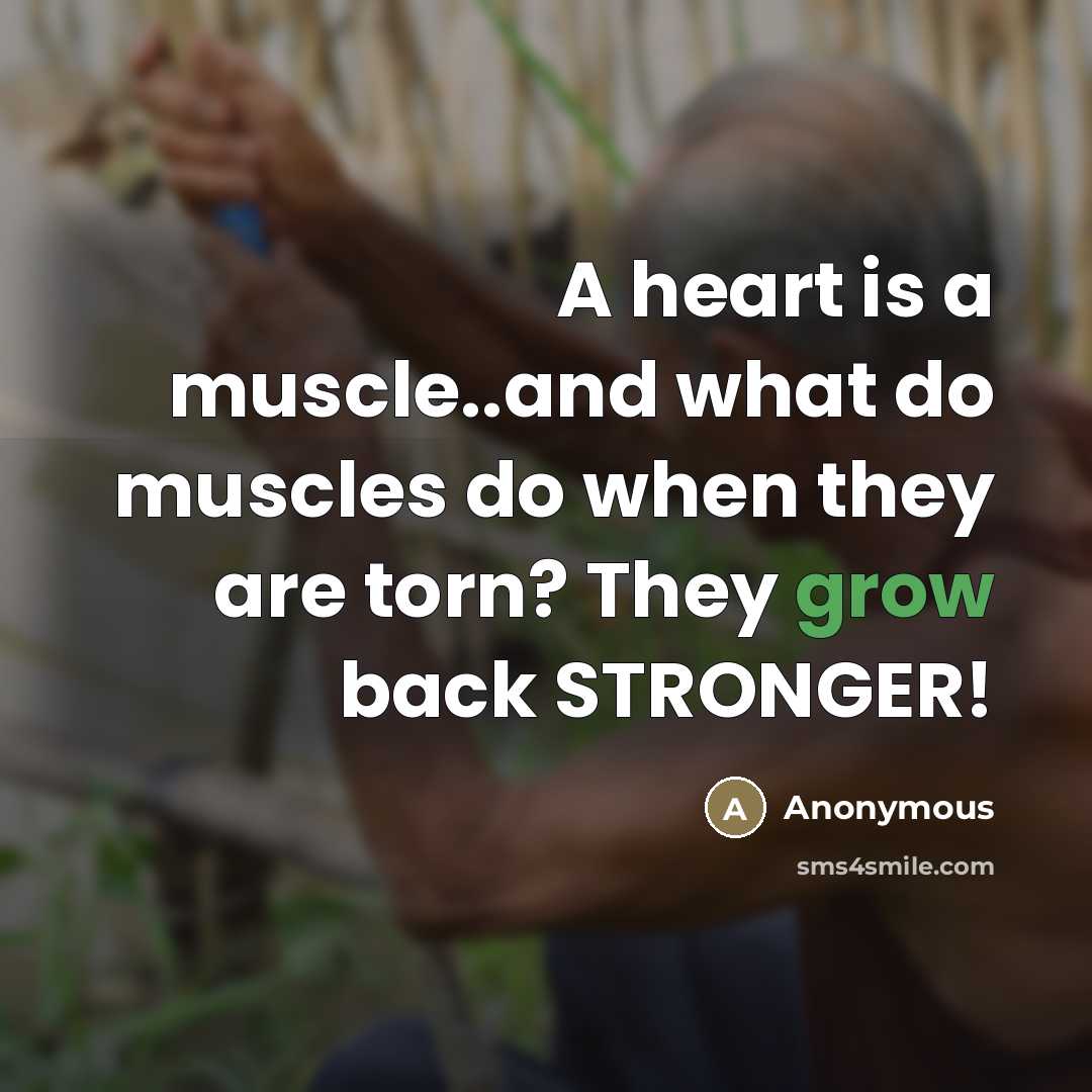 “A heart is a muscle..and what do muscles do when they are torn? They grow back STRONGER!” quote by Anonymous
