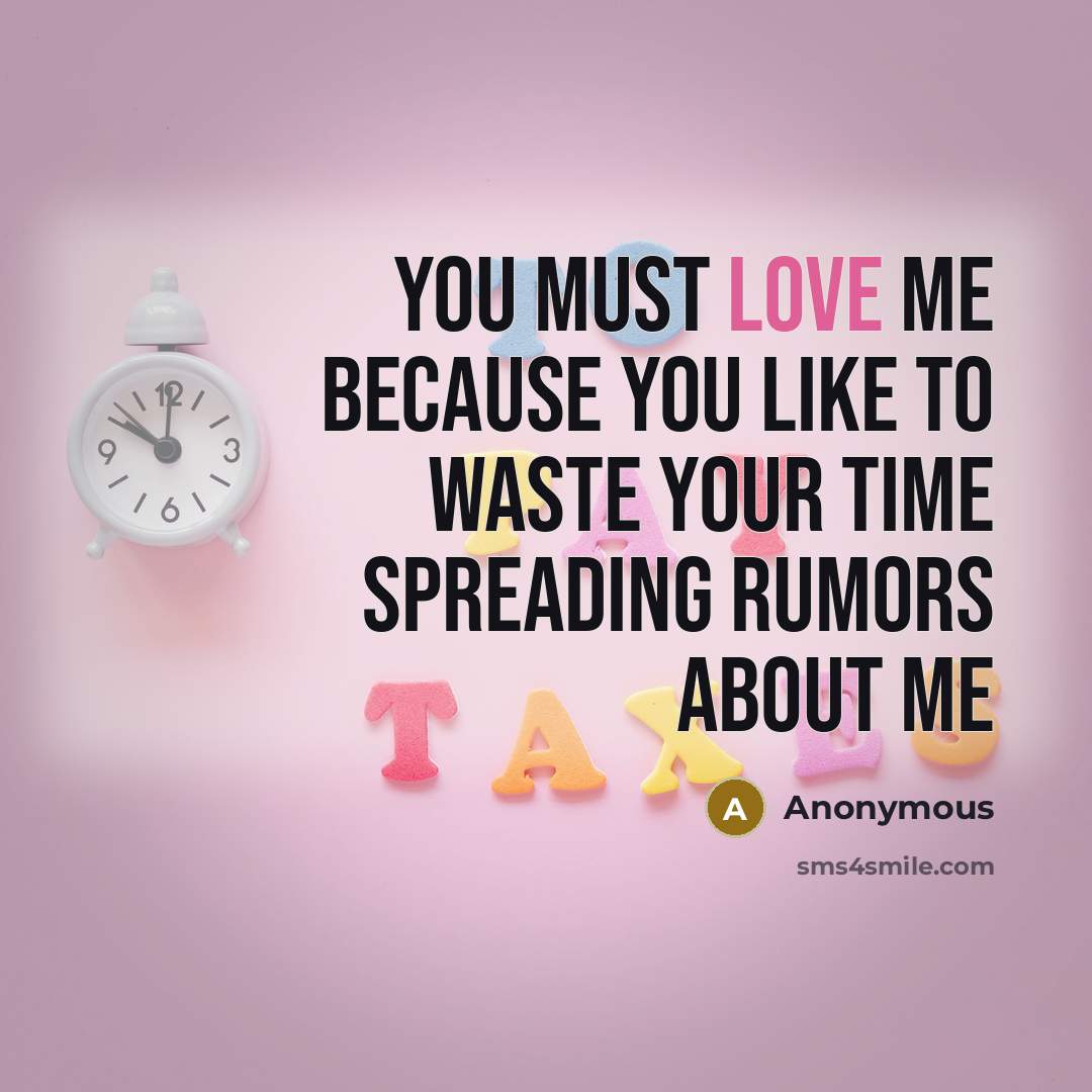 “You must love me because you like to waste your time spreading rumors about me” quote by Anonymous