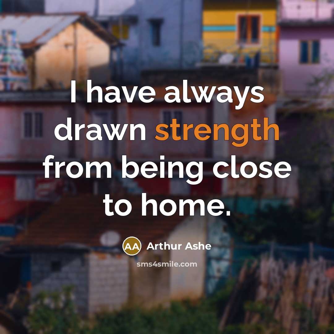 “I have always drawn strength from being close to home.…” quote by Arthur Ashe