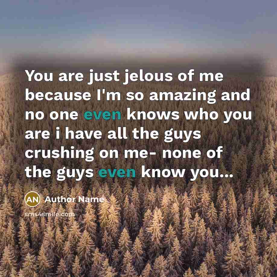 “You are just jelous of me because I'm so amazing…” quote by Author Name