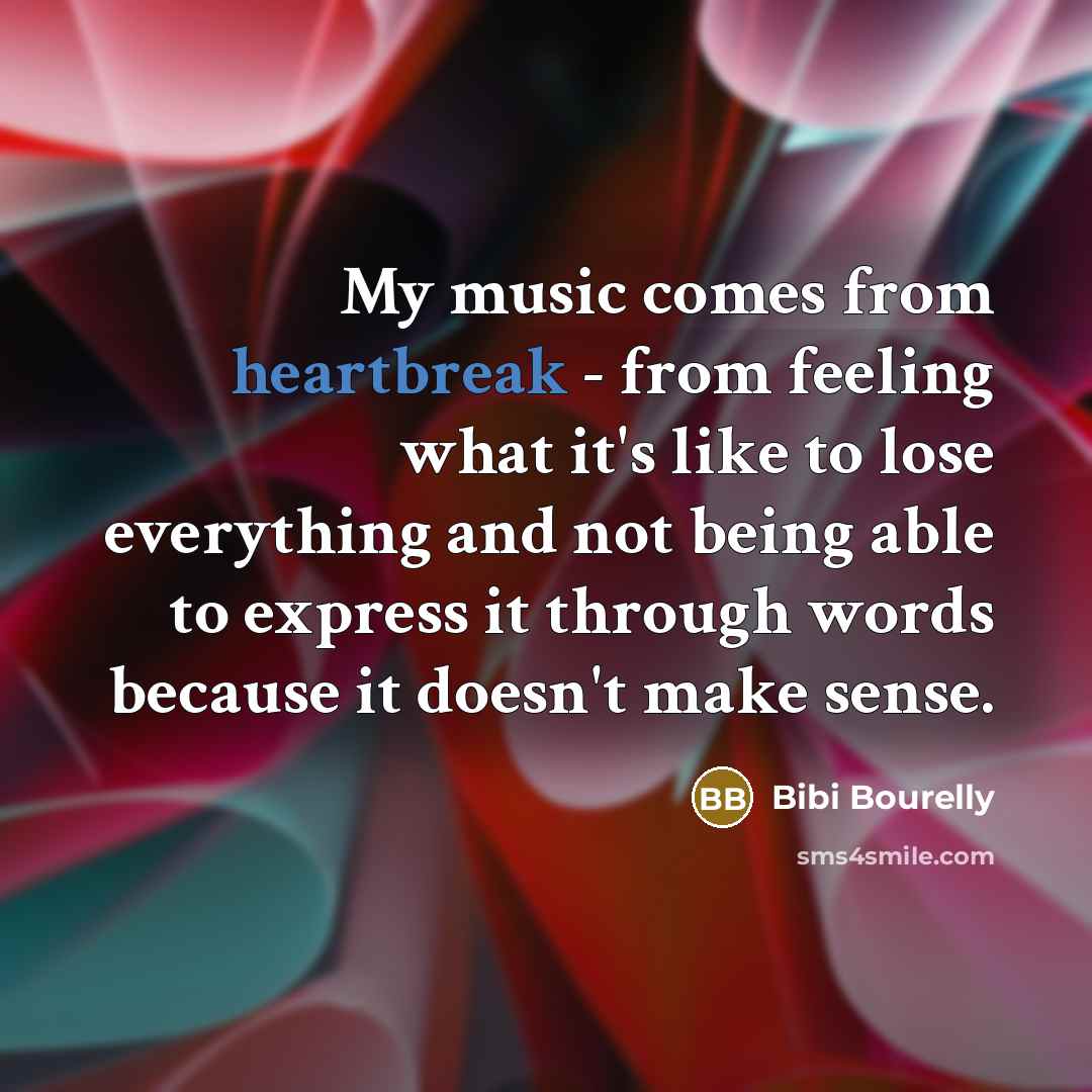 “My music comes from heartbreak - from feeling what it's…” quote by Bibi Bourelly