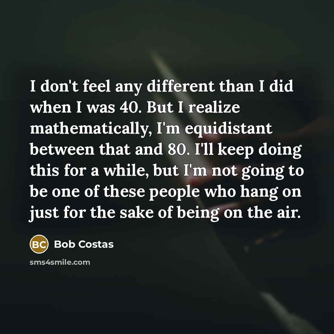 “I don't feel any different than I did when I…” quote by Bob Costas