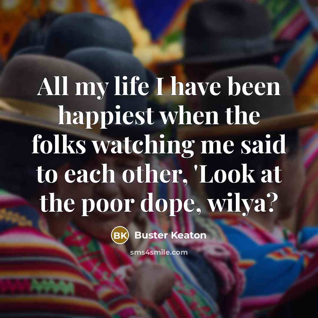 “All my life I have been happiest when the folks…” quote by Buster Keaton