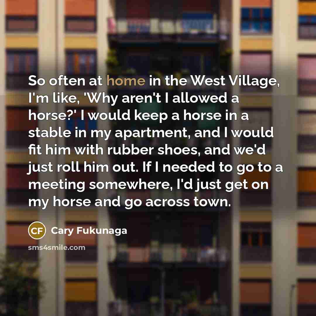 “So often at home in the West Village, I'm like,…” quote by Cary Fukunaga