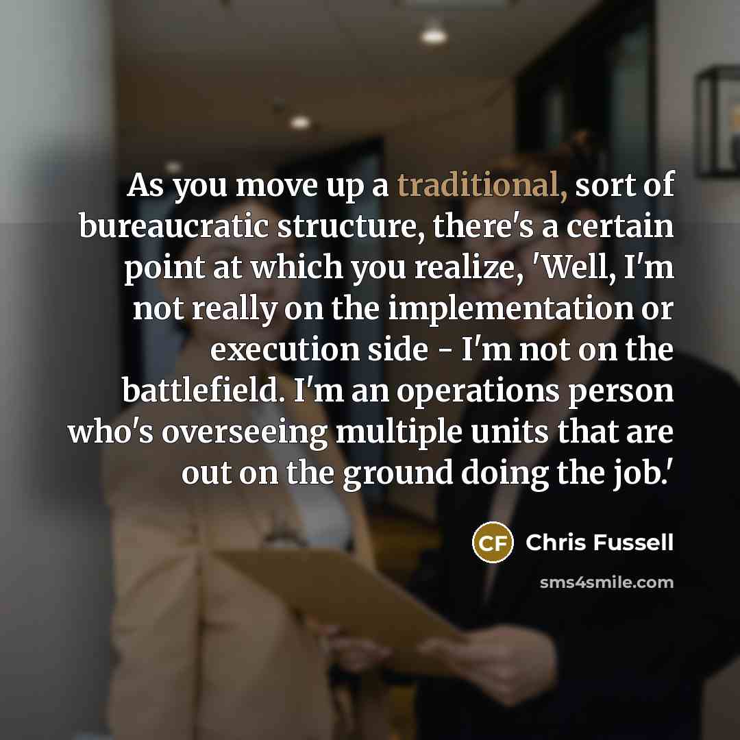 “As you move up a traditional, sort of bureaucratic structure,…” quote by Chris Fussell