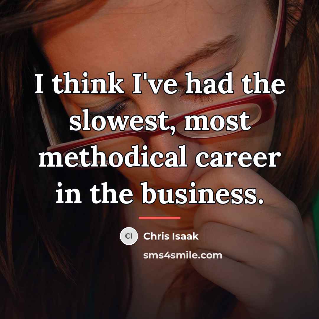 “I think I've had the slowest, most methodical career in…” quote by Chris Isaak