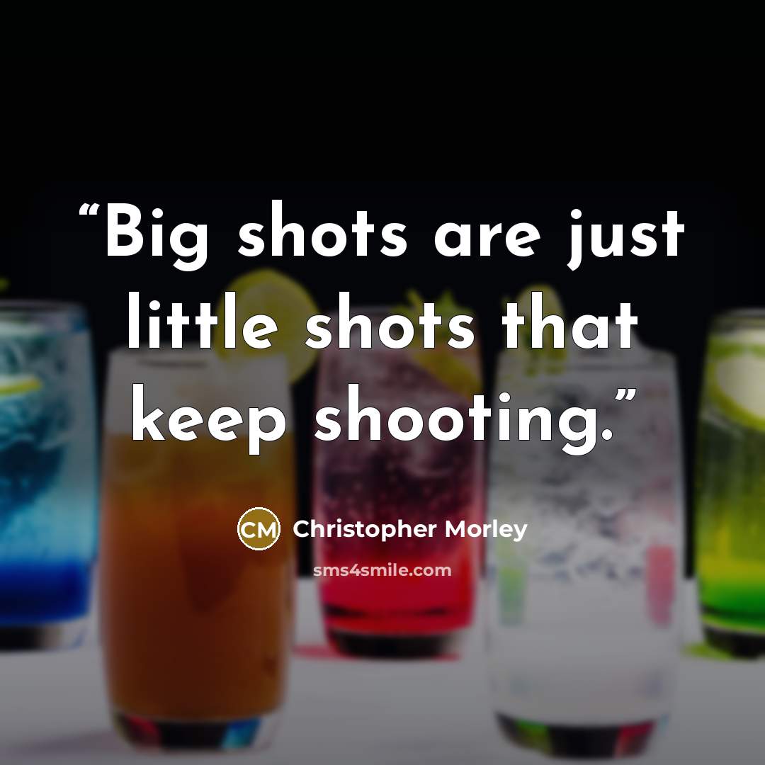 “Big shots are just little shots that keep shooting.” quote by Christopher Morley