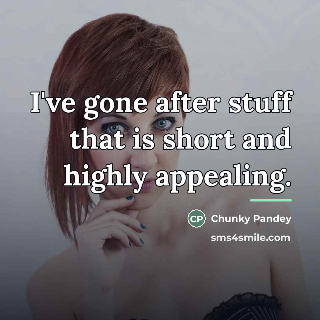 “I've gone after stuff that is short and highly appealing.…” quote by Chunky Pandey