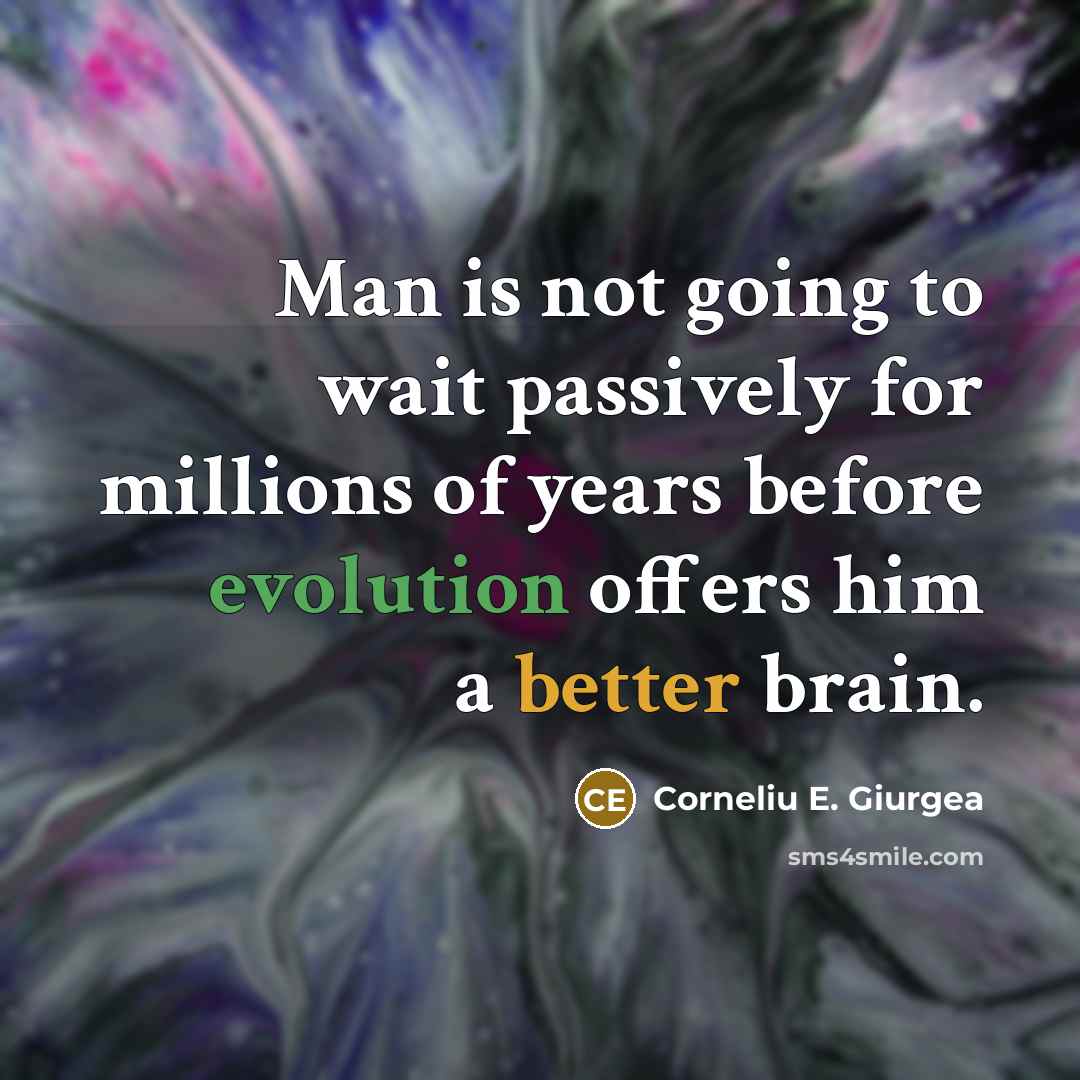 “Man is not going to wait passively for millions of years before evolution offers him a better brain.” quote by Corneliu E. Giurgea